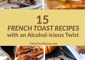 15 French Toast Recipes with an Alcohol-icious Twist